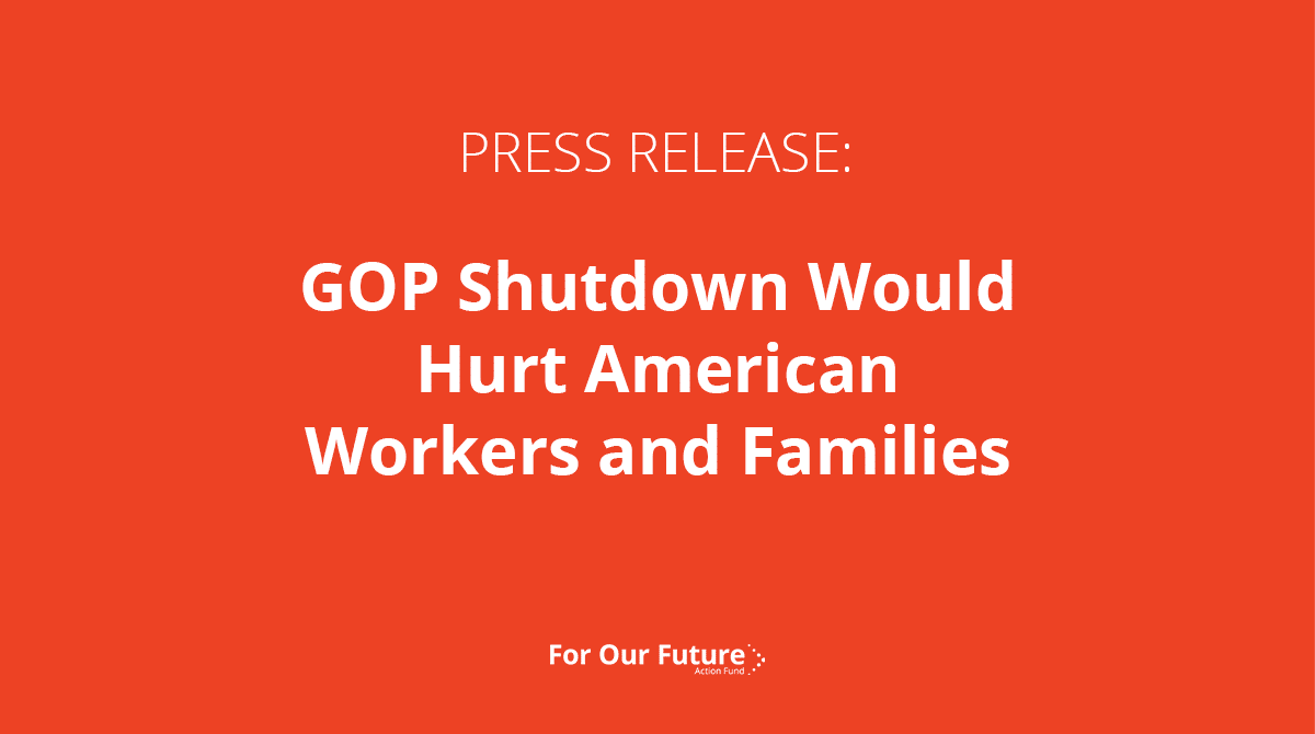 GOP Shutdown Would Hurt American Workers and Families; Latest Government Shutdown Bill Doubles Down on Extreme Agenda